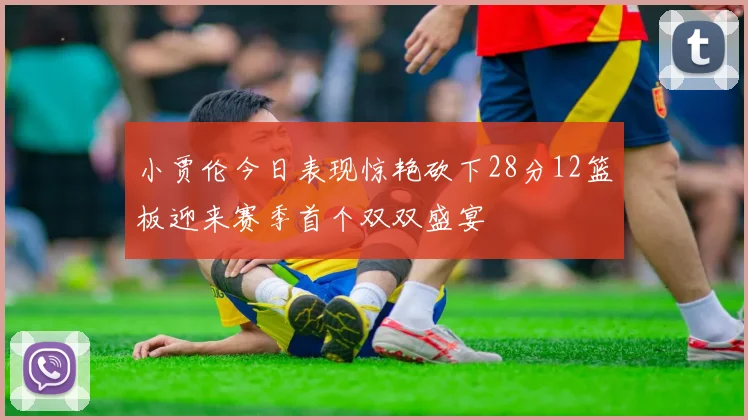 小贾伦今日表现惊艳砍下28分12篮板迎来赛季首个双双盛宴