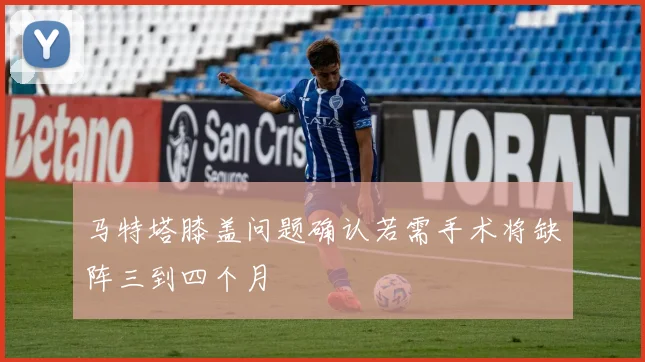 马特塔膝盖问题确认若需手术将缺阵三到四个月