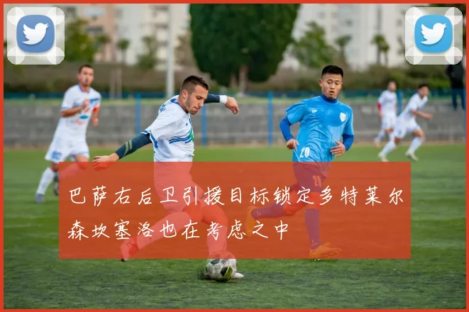 巴萨右后卫引援目标锁定多特莱尔森坎塞洛也在考虑之中