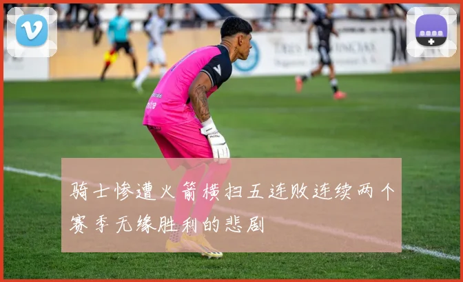骑士惨遭火箭横扫五连败连续两个赛季无缘胜利的悲剧
