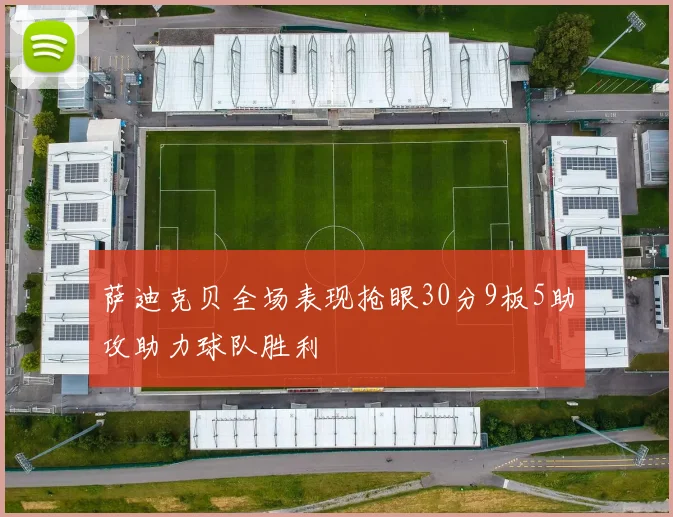 萨迪克贝全场表现抢眼30分9板5助攻助力球队胜利