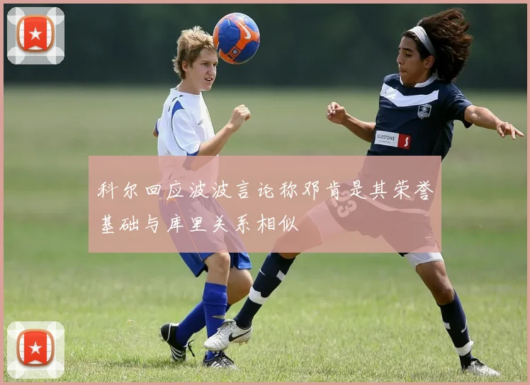 科尔回应波波言论称邓肯是其荣誉基础与库里关系相似
