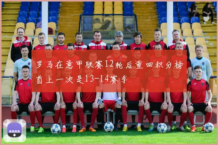 罗马在意甲联赛12轮后重回积分榜首上一次是13-14赛季