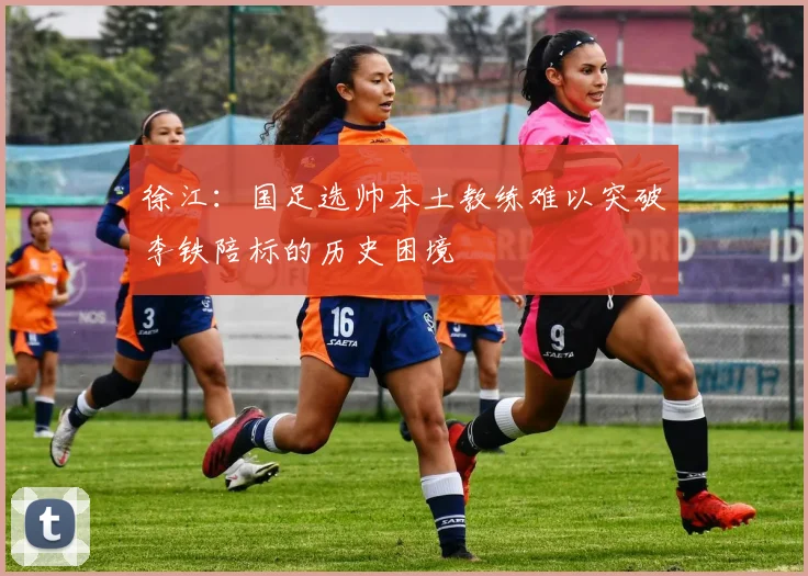 徐江：国足选帅本土教练难以突破李铁陪标的历史困境