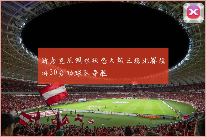 新秀克尼佩尔状态火热三场比赛场均30分助球队争胜