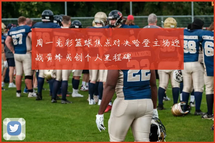 周一竞彩篮球焦点对决哈登主场迎战黄蜂或创个人里程碑