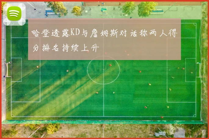 哈登透露KD与詹姆斯对话称两人得分排名持续上升