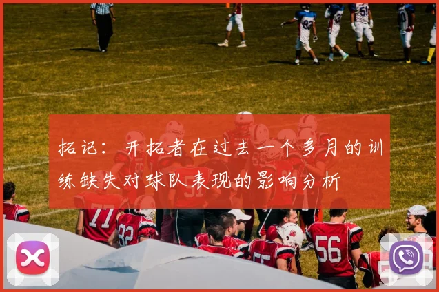 拓记：开拓者在过去一个多月的训练缺失对球队表现的影响分析