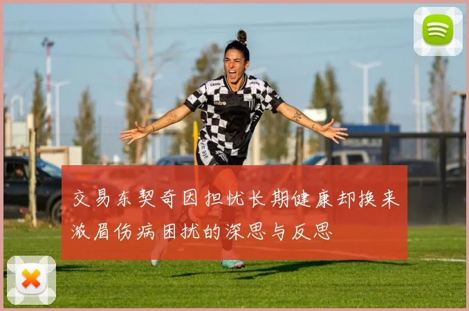 交易东契奇因担忧长期健康却换来浓眉伤病困扰的深思与反思