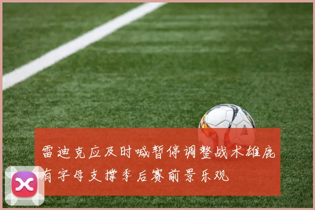雷迪克应及时喊暂停调整战术雄鹿有字母支撑季后赛前景乐观