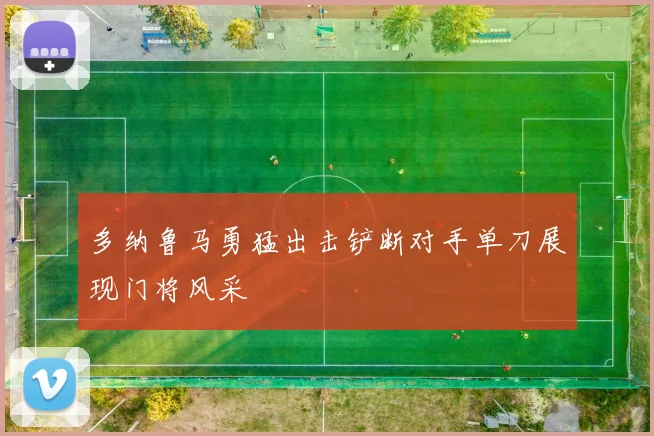 多纳鲁马勇猛出击铲断对手单刀展现门将风采