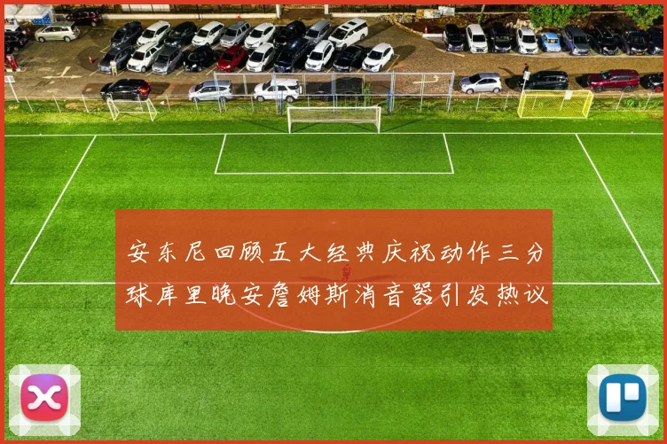安东尼回顾五大经典庆祝动作三分球库里晚安詹姆斯消音器引发热议