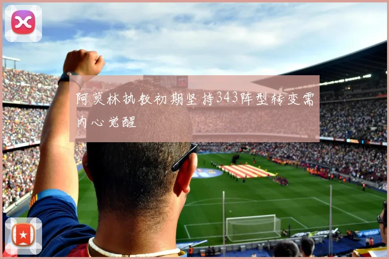 阿莫林执教初期坚持343阵型转变需内心觉醒