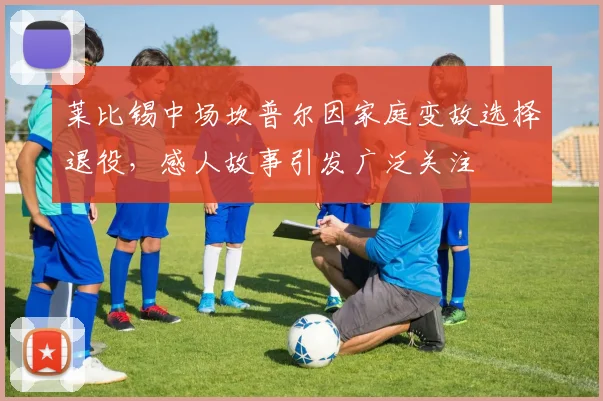 莱比锡中场坎普尔因家庭变故选择退役，感人故事引发广泛关注