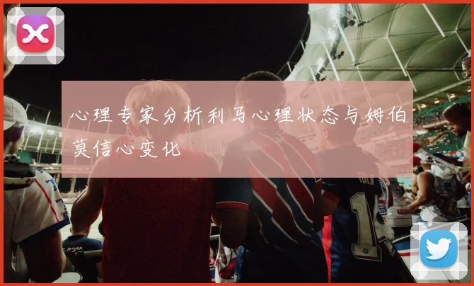 心理专家分析利马心理状态与姆伯莫信心变化