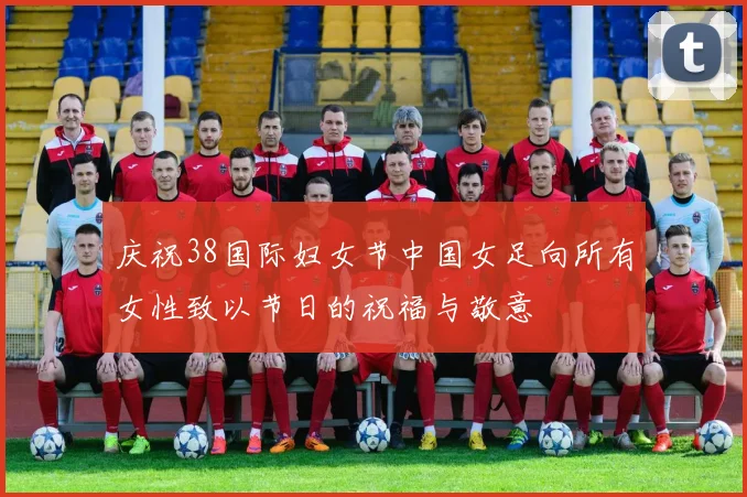 庆祝38国际妇女节中国女足向所有女性致以节日的祝福与敬意