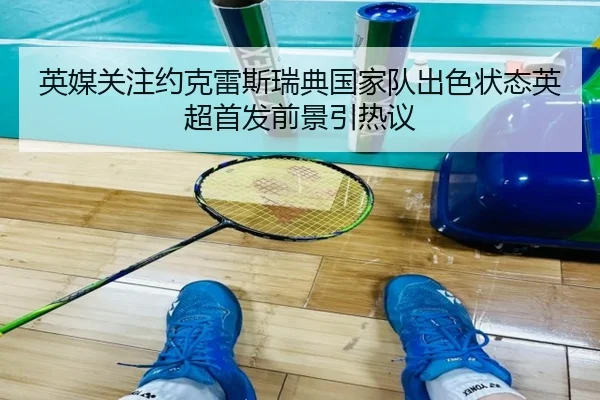 英媒关注约克雷斯瑞典国家队出色状态英超首发前景引热议 | Leyu